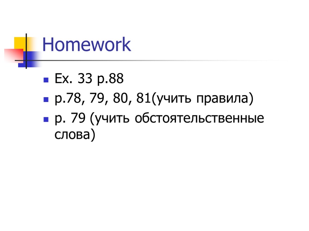Homework Ex. 33 p.88 p.78, 79, 80, 81(учить правила) p. 79 (учить обстоятельственные слова)